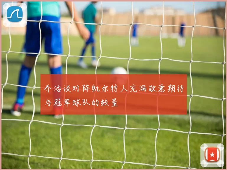 乔治谈对阵凯尔特人充满敬意期待与冠军球队的较量