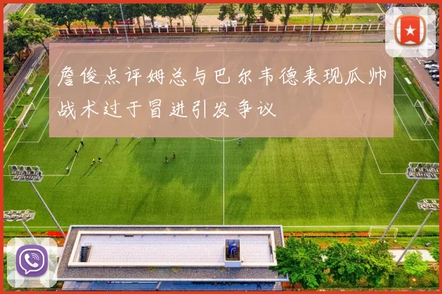 詹俊点评姆总与巴尔韦德表现瓜帅战术过于冒进引发争议