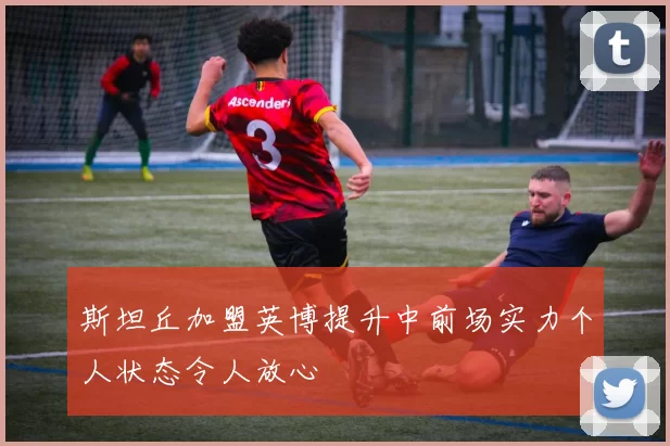 斯坦丘加盟英博提升中前场实力个人状态令人放心