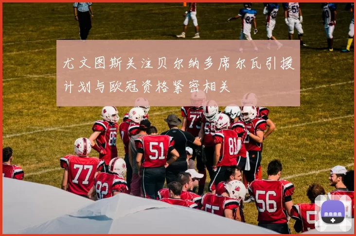 尤文图斯关注贝尔纳多席尔瓦引援计划与欧冠资格紧密相关