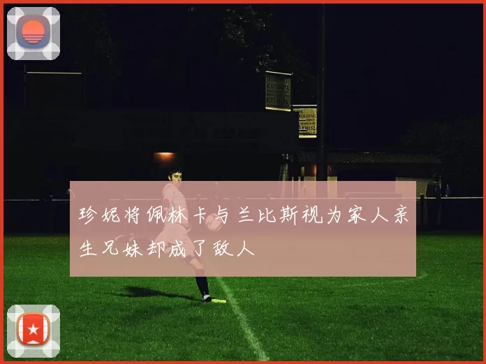 珍妮将佩林卡与兰比斯视为家人亲生兄妹却成了敌人