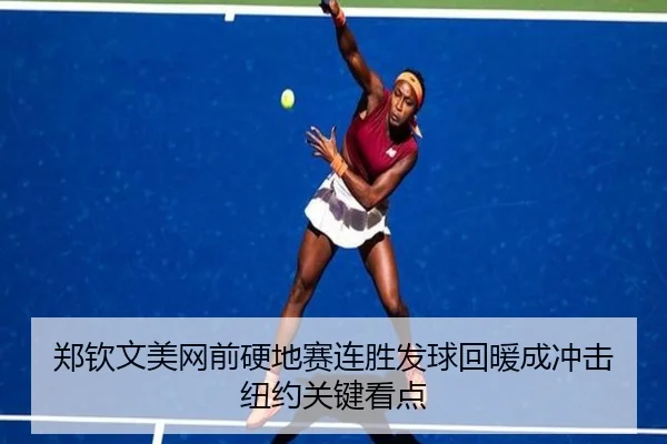 郑钦文美网前硬地赛连胜发球回暖成冲击纽约关键看点